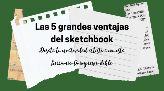 Las 5 grandes ventajas del sketchbook: Desata tu creatividad artística con esta herramienta imprescindible