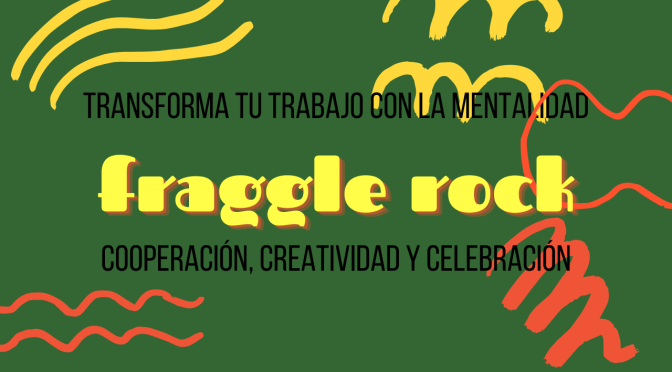 Transforma tu trabajo con la mentalidad Fraggle: Cooperación, Creatividad y Celebración